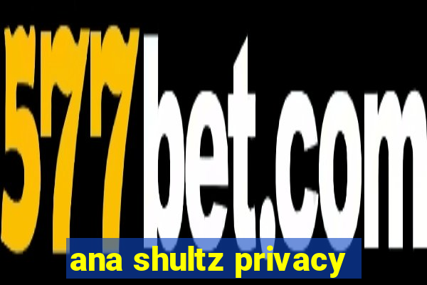 ana shultz privacy